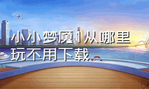 小小梦魇1从哪里玩不用下载（小小梦魇1在哪切换中文版）