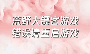 荒野大镖客游戏错误请重启游戏