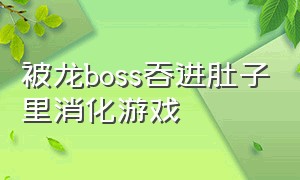 被龙boss吞进肚子里消化游戏