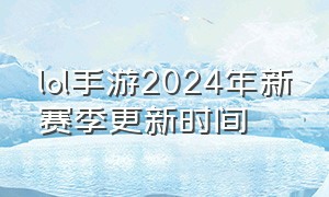 lol手游2024年新赛季更新时间
