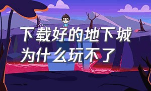 下载好的地下城为什么玩不了