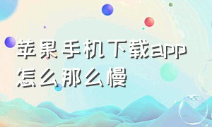 苹果手机下载app怎么那么慢