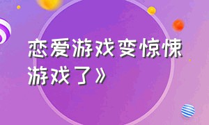 恋爱游戏变惊悚游戏了》