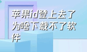 苹果id登上去了为啥下载不了软件