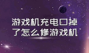 游戏机充电口掉了怎么修游戏机