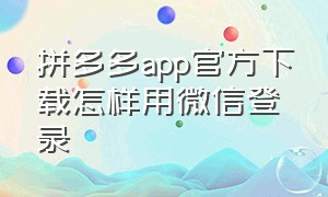 拼多多app官方下载怎样用微信登录