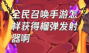 全民召唤手游怎样获得榴弹发射器啊