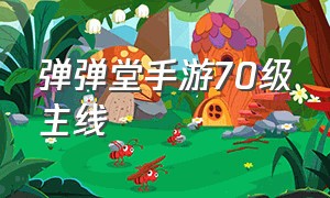 弹弹堂手游70级主线（弹弹堂手游平民升战力攻略）