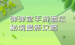 弹弹堂手游遗忘秘境最新攻略