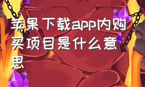 苹果下载app内购买项目是什么意思（苹果下载app内购买项目是什么意思呀）