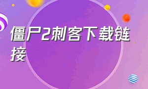 僵尸2刺客下载链接（僵尸2刺客下载链接手机版）