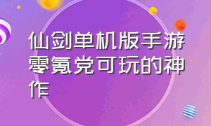 仙剑单机版手游零氪党可玩的神作