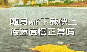 随身wifi下载快上传速度慢正常吗