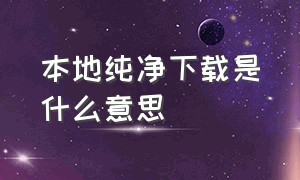 本地纯净下载是什么意思