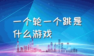 一个轮一个跳是什么游戏