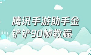 腾讯手游助手金铲铲90帧教程