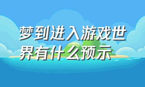 梦到进入游戏世界有什么预示