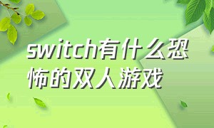 switch有什么恐怖的双人游戏