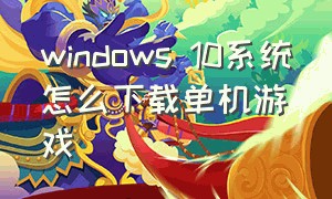 windows 10系统怎么下载单机游戏
