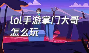 lol手游掌门大哥怎么玩（英雄联盟手游掌门大哥教学视频）