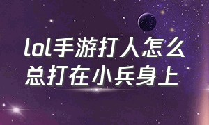 lol手游打人怎么总打在小兵身上