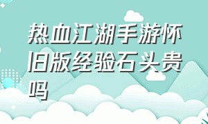 热血江湖手游怀旧版经验石头贵吗