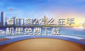 看门狗2怎么在手机里免费下载（看门狗2手机版从哪下载）