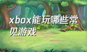 xbox能玩哪些常见游戏
