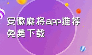 安徽麻将app推荐免费下载（安徽麻将官方下载最新版）