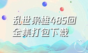 乱世枭雄485回全集打包下载