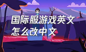 国际服游戏英文怎么改中文