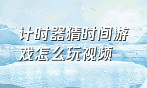 计时器猜时间游戏怎么玩视频