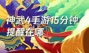 神武4手游15分钟提醒在哪（神武4手游怎么卡回归任务）