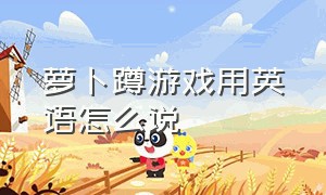 萝卜蹲游戏用英语怎么说