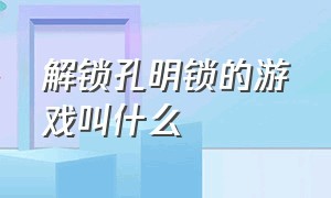 解锁孔明锁的游戏叫什么