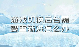 游戏切换后台需要重新进怎么办