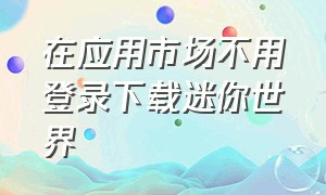 在应用市场不用登录下载迷你世界