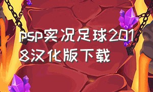 psp实况足球2018汉化版下载（实况足球2024汉化版psp下载）