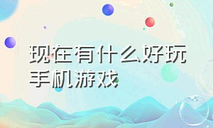 现在有什么好玩手机游戏