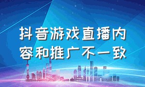 抖音游戏直播内容和推广不一致