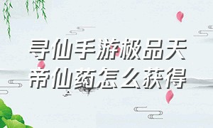 寻仙手游极品天帝仙药怎么获得