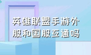 英雄联盟手游外服和国服互通吗（英雄联盟手游国服和欧服一样吗）