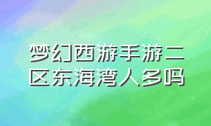 梦幻西游手游二区东海湾人多吗