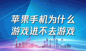 苹果手机为什么游戏进不去游戏