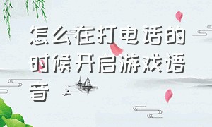 怎么在打电话的时候开启游戏语音