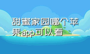 甜蜜家园哪个苹果app可以看（甜蜜家园在哪个app可以看苹果手机）