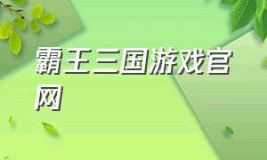 霸王三国游戏官网（三国霸王游戏下载）