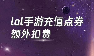 lol手游充值点券额外扣费