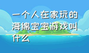 一个人在家玩的海绵宝宝游戏叫什么（介绍一款海绵宝宝的游戏）