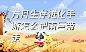 方舟生存进化手游怎么把南巨带走